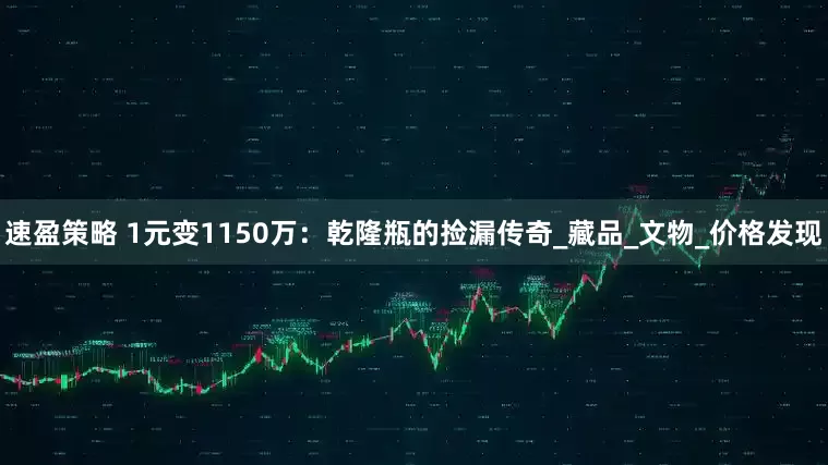 速盈策略 1元变1150万：乾隆瓶的捡漏传奇_藏品_文物_价格发现