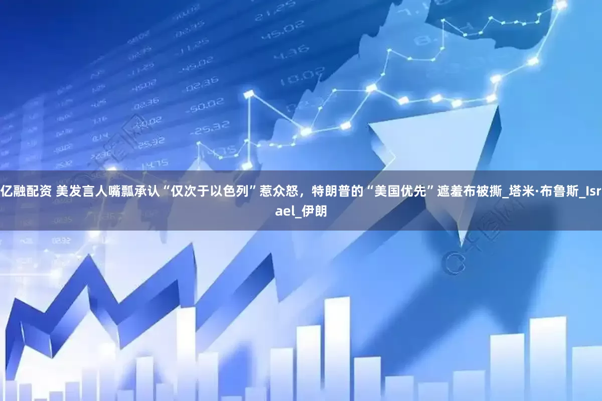 亿融配资 美发言人嘴瓢承认“仅次于以色列”惹众怒，特朗普的“美国优先”遮羞布被撕_塔米·布鲁斯_Israel_伊朗