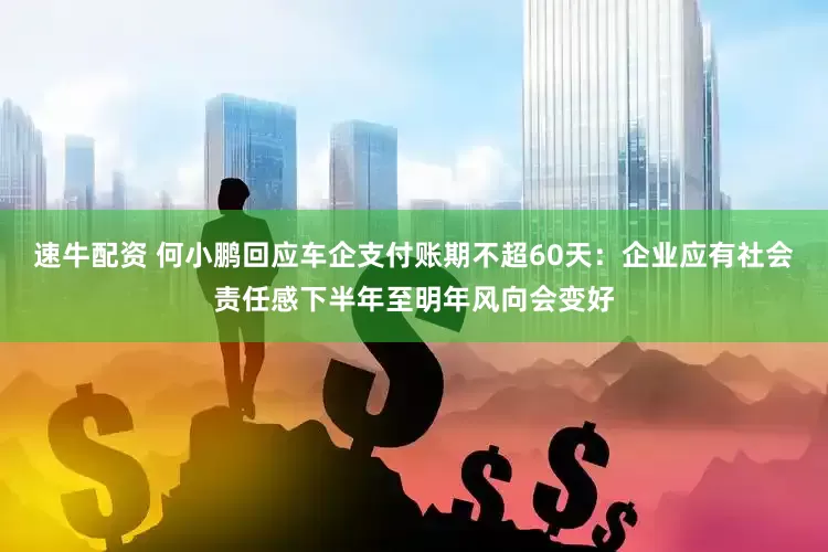 速牛配资 何小鹏回应车企支付账期不超60天：企业应有社会责任感下半年至明年风向会变好