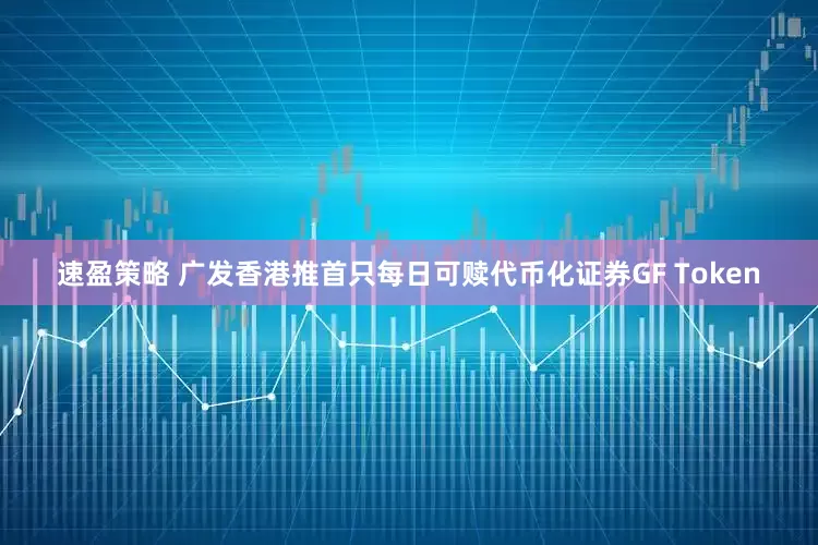 速盈策略 广发香港推首只每日可赎代币化证券GF Token