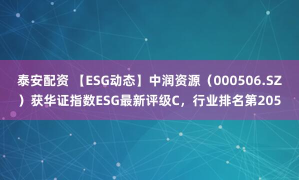 泰安配资 【ESG动态】中润资源（000506.SZ）获华证指数ESG最新评级C，行业排名第205