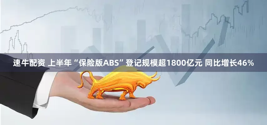 速牛配资 上半年“保险版ABS”登记规模超1800亿元 同比增长46%