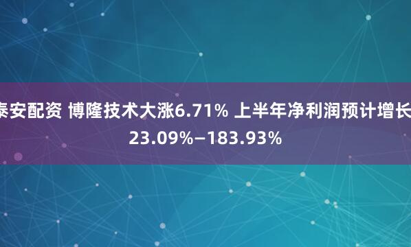泰安配资 博隆技术大涨6.71% 上半年净利润预计增长123.09%—183.93%