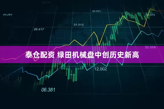 泰仓配资 绿田机械盘中创历史新高