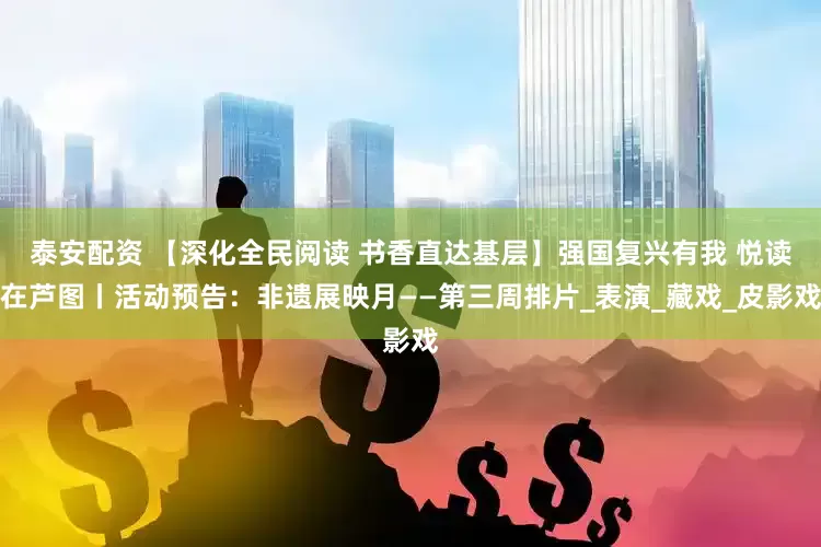 泰安配资 【深化全民阅读 书香直达基层】强国复兴有我 悦读在芦图丨活动预告：非遗展映月——第三周排片_表演_藏戏_皮影戏