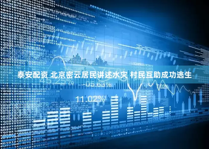 泰安配资 北京密云居民讲述水灾 村民互助成功逃生