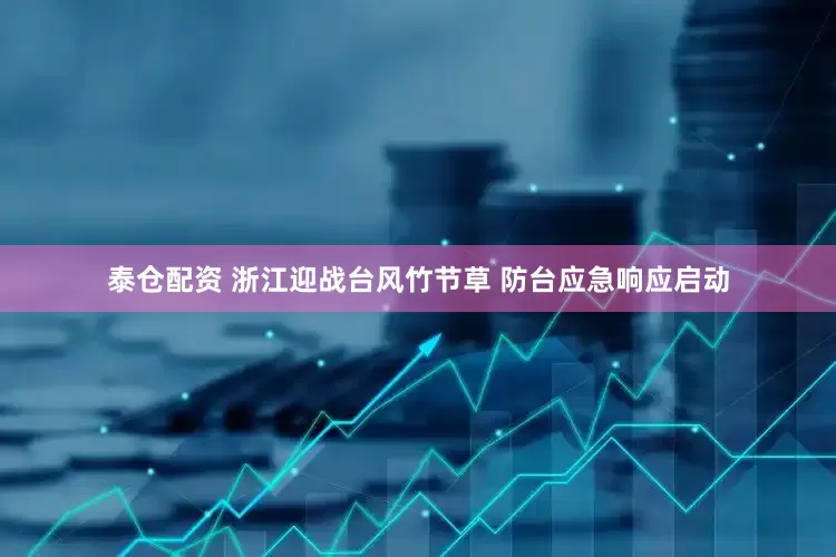 泰仓配资 浙江迎战台风竹节草 防台应急响应启动
