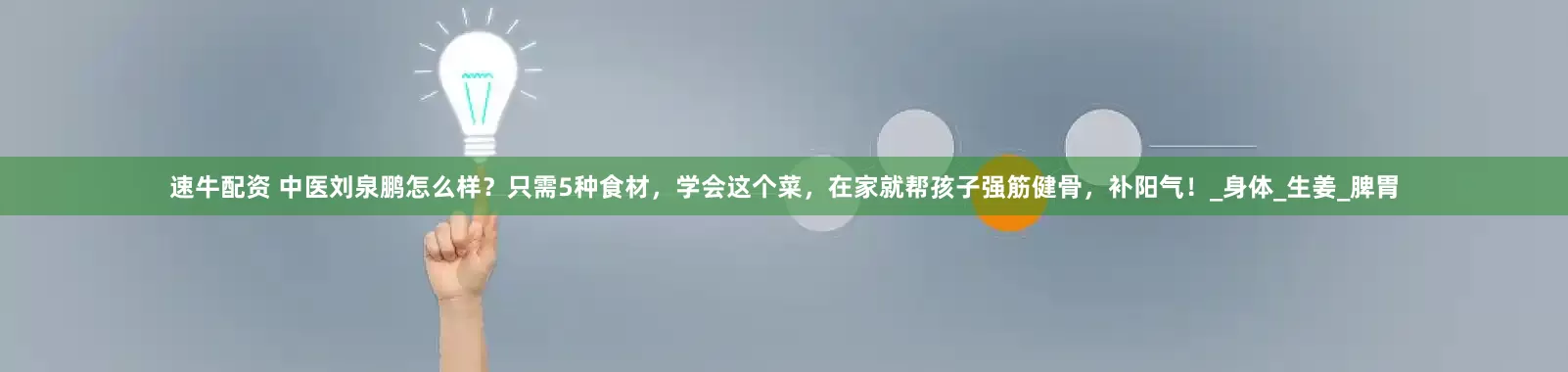 速牛配资 中医刘泉鹏怎么样？只需5种食材，学会这个菜，在家就帮孩子强筋健骨，补阳气！_身体_生姜_脾胃