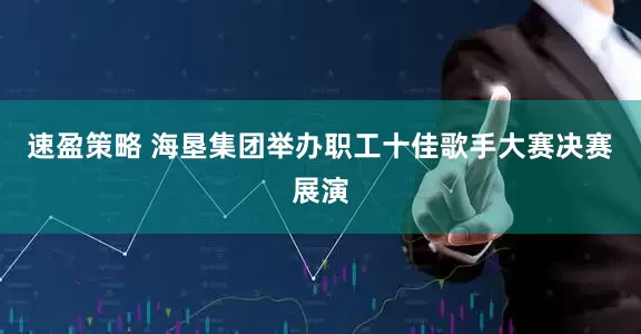 速盈策略 海垦集团举办职工十佳歌手大赛决赛展演