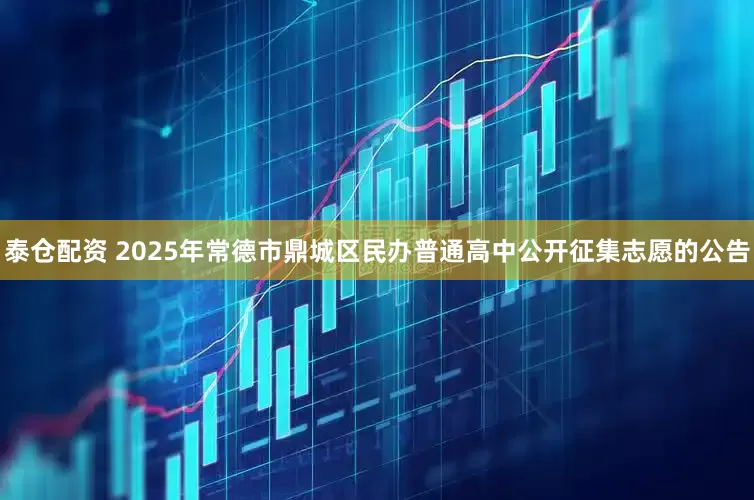 泰仓配资 2025年常德市鼎城区民办普通高中公开征集志愿的公告