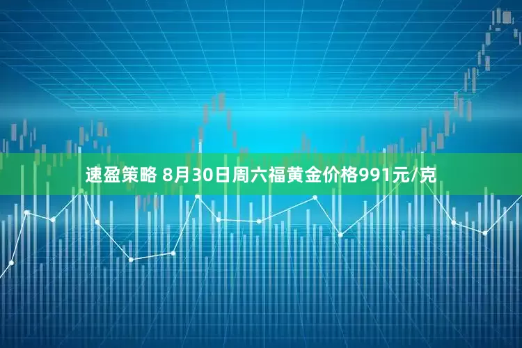 速盈策略 8月30日周六福黄金价格991元/克