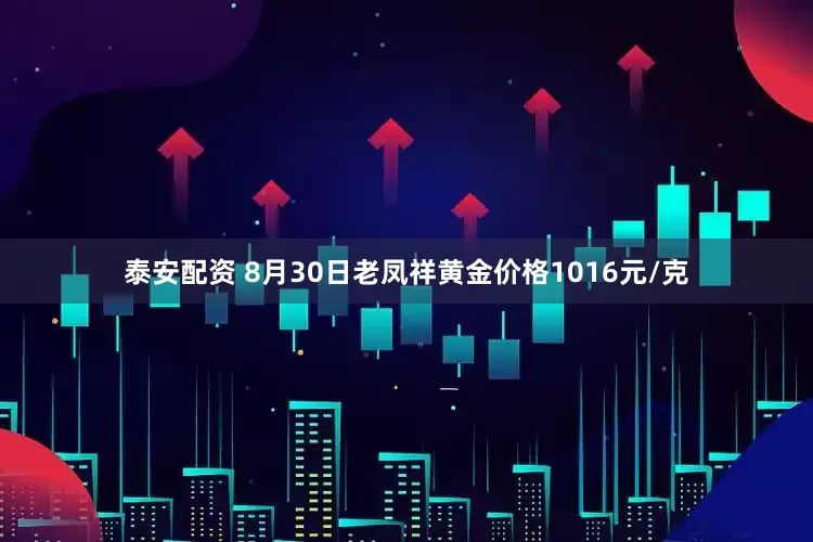 泰安配资 8月30日老凤祥黄金价格1016元/克