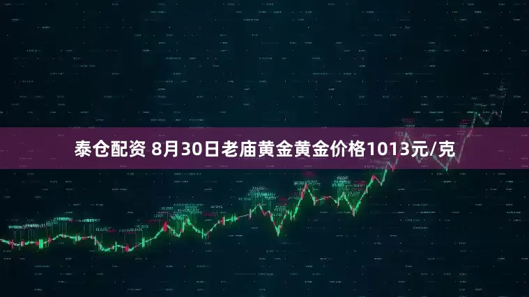 泰仓配资 8月30日老庙黄金黄金价格1013元/克