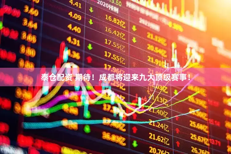 泰仓配资 期待！成都将迎来九大顶级赛事！