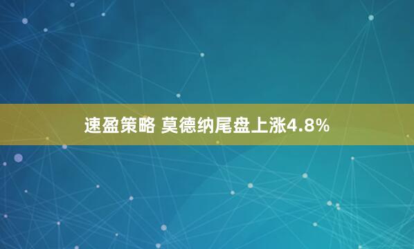 速盈策略 莫德纳尾盘上涨4.8%