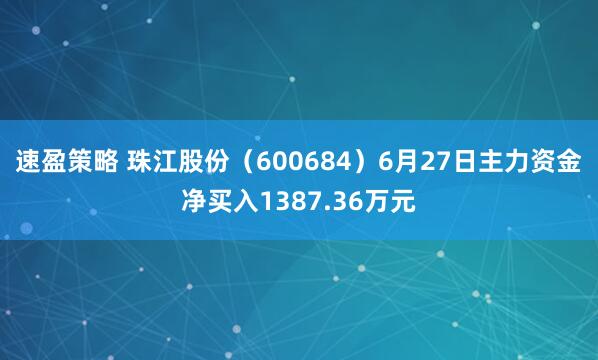 速盈策略 珠江股份（600684）6月27日主力资金净买入1387.36万元