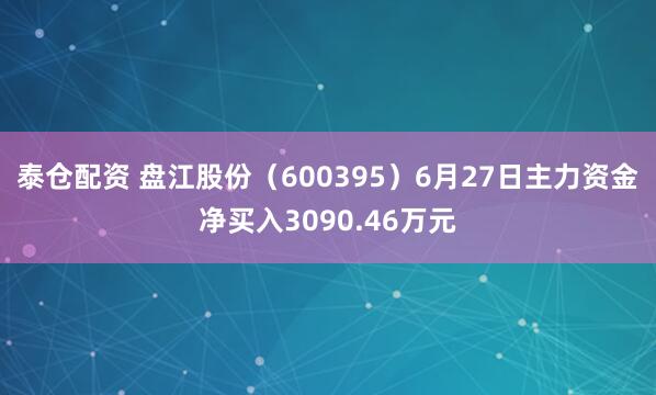 泰仓配资 盘江股份（600395）6月27日主力资金净买入3090.46万元