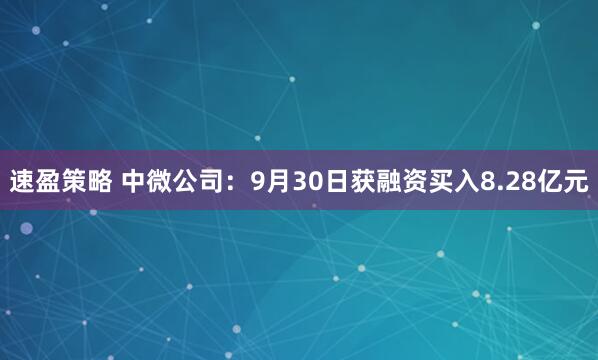 速盈策略 中微公司：9月30日获融资买入8.28亿元