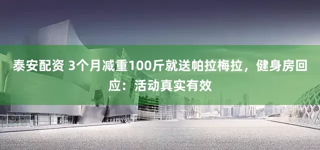 泰安配资 3个月减重100斤就送帕拉梅拉，健身房回应：活动真实有效