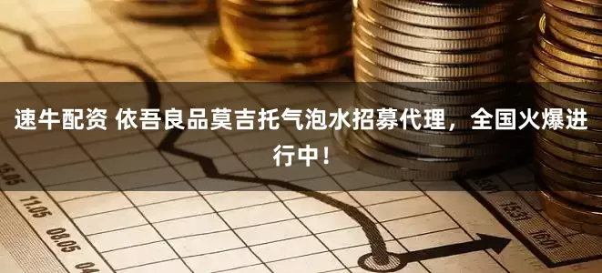 速牛配资 依吾良品莫吉托气泡水招募代理，全国火爆进行中！