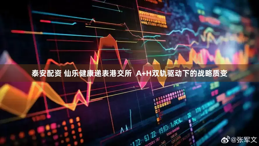 泰安配资 仙乐健康递表港交所  A+H双轨驱动下的战略质变